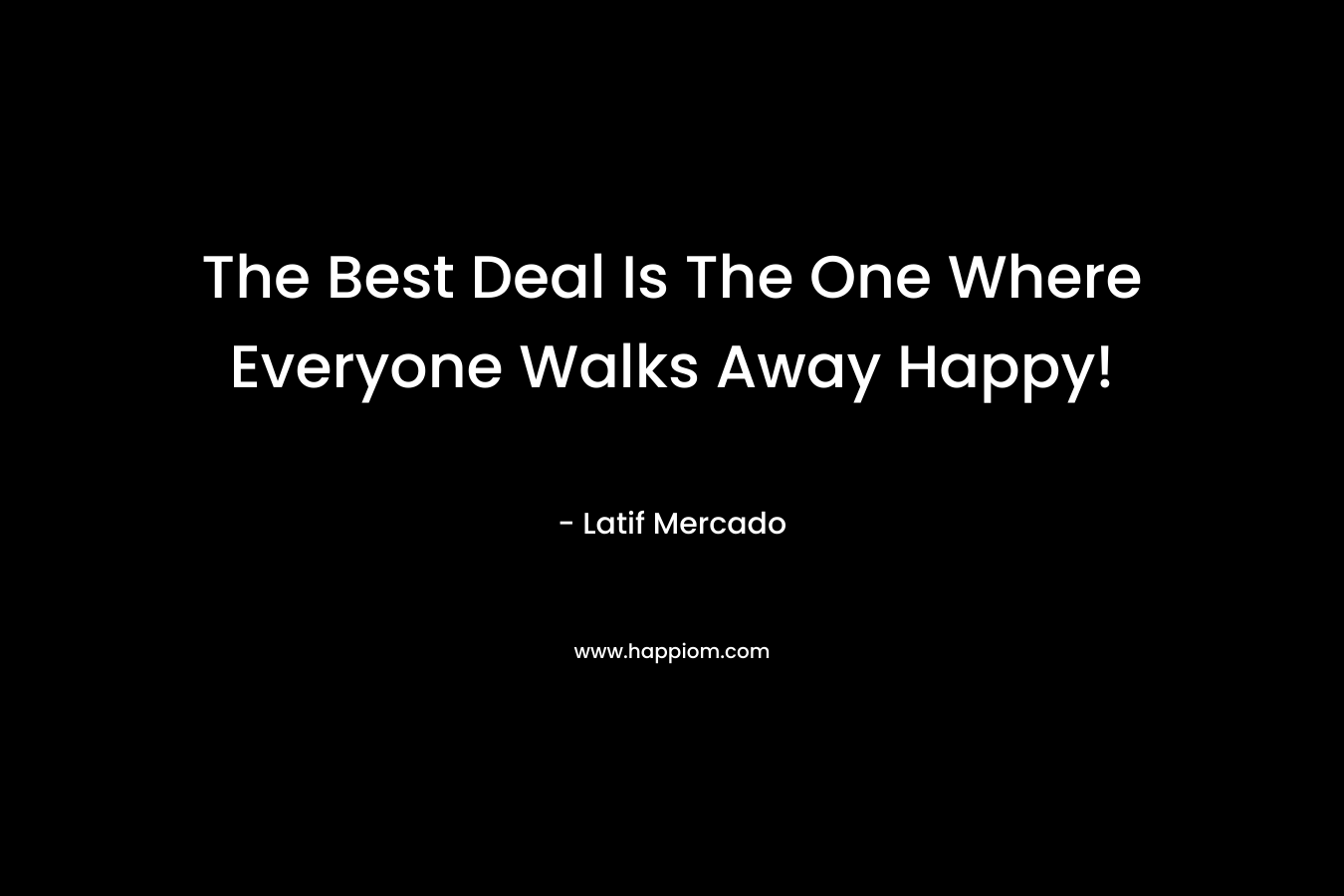 The Best Deal Is The One Where Everyone Walks Away Happy! – Latif Mercado