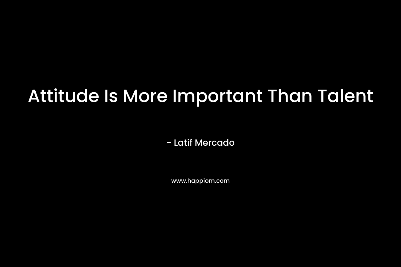 Attitude Is More Important Than Talent – Latif Mercado