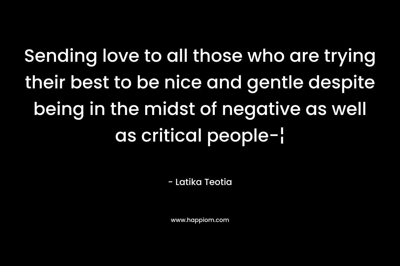 Sending love to all those who are trying their best to be nice and gentle despite being in the midst of negative as well as critical people-¦
