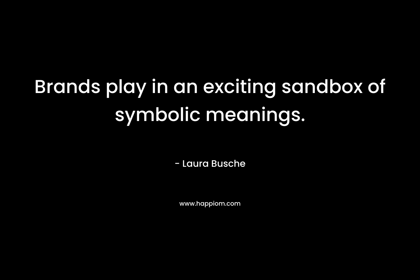 Brands play in an exciting sandbox of symbolic meanings. – Laura Busche