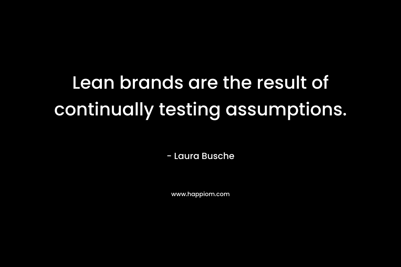 Lean brands are the result of continually testing assumptions. – Laura Busche