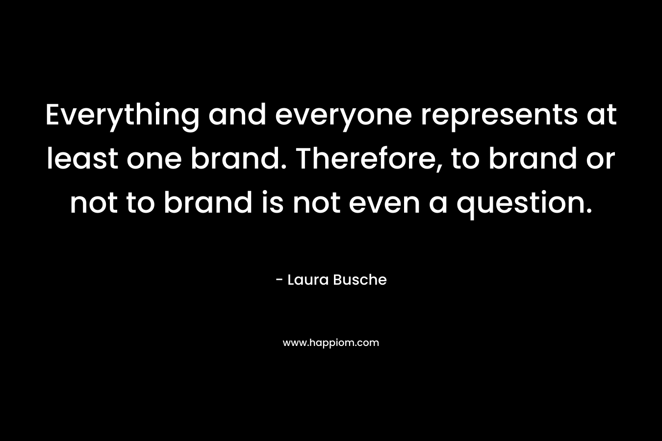 Everything and everyone represents at least one brand. Therefore, to brand or not to brand is not even a question.