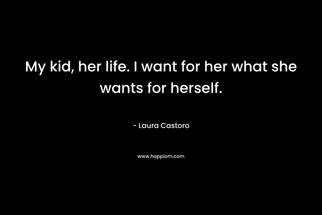 My kid, her life. I want for her what she wants for herself.