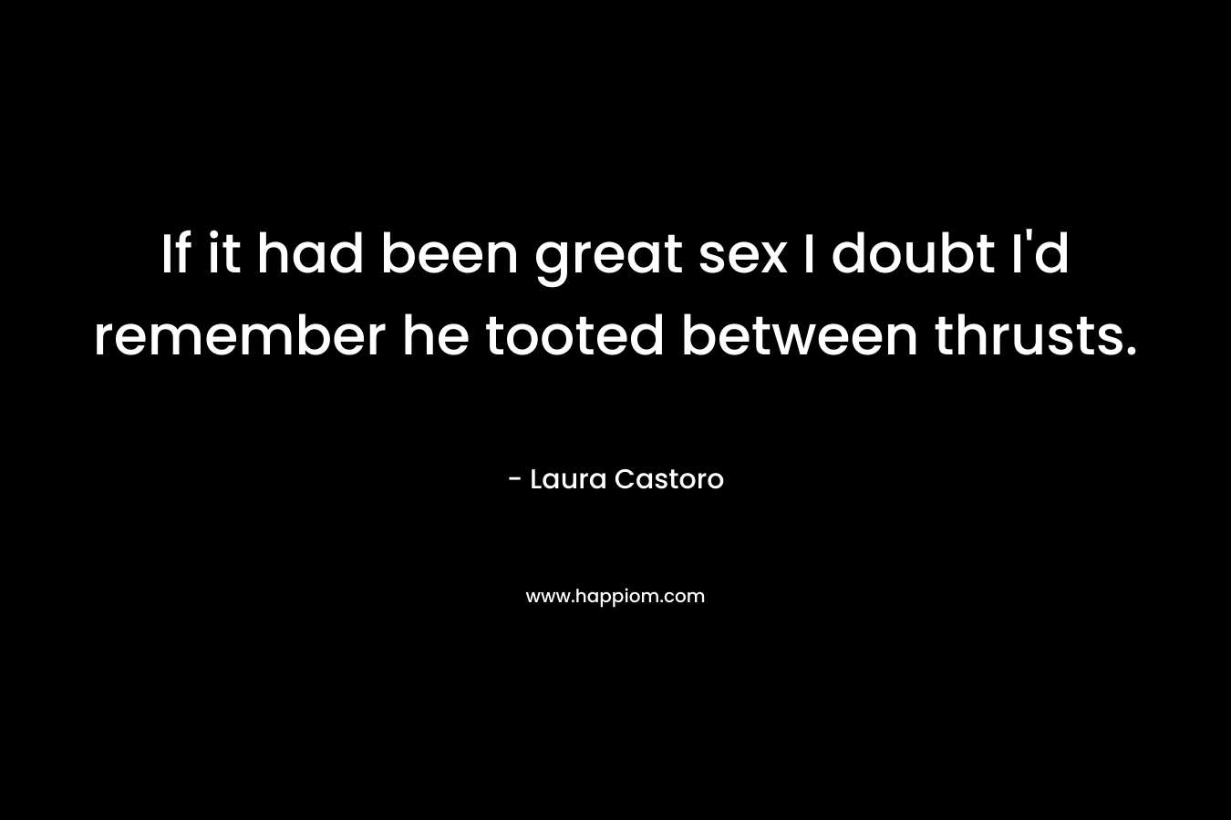 If it had been great sex I doubt I'd remember he tooted between thrusts.