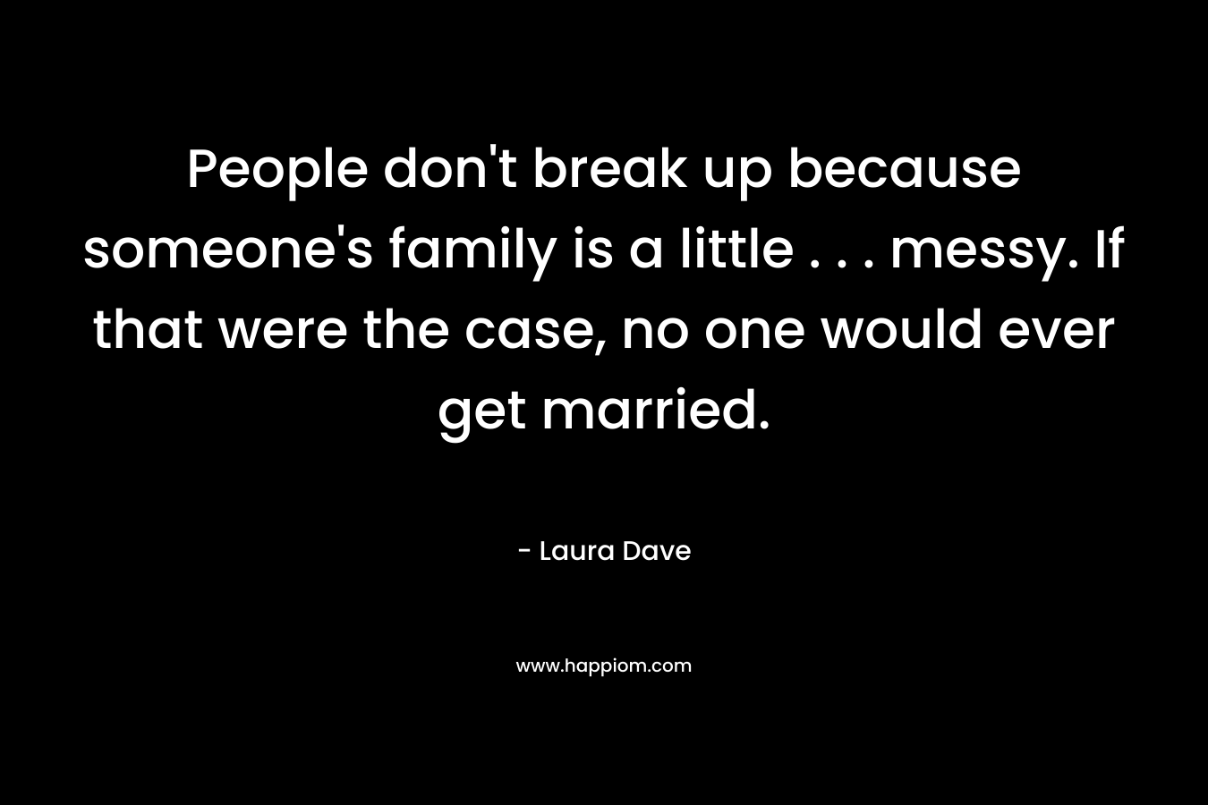 People don't break up because someone's family is a little . . . messy. If that were the case, no one would ever get married.