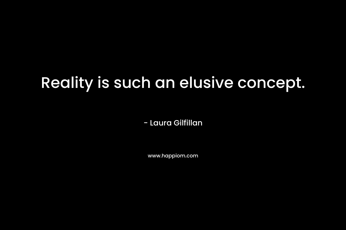 Reality is such an elusive concept. – Laura Gilfillan