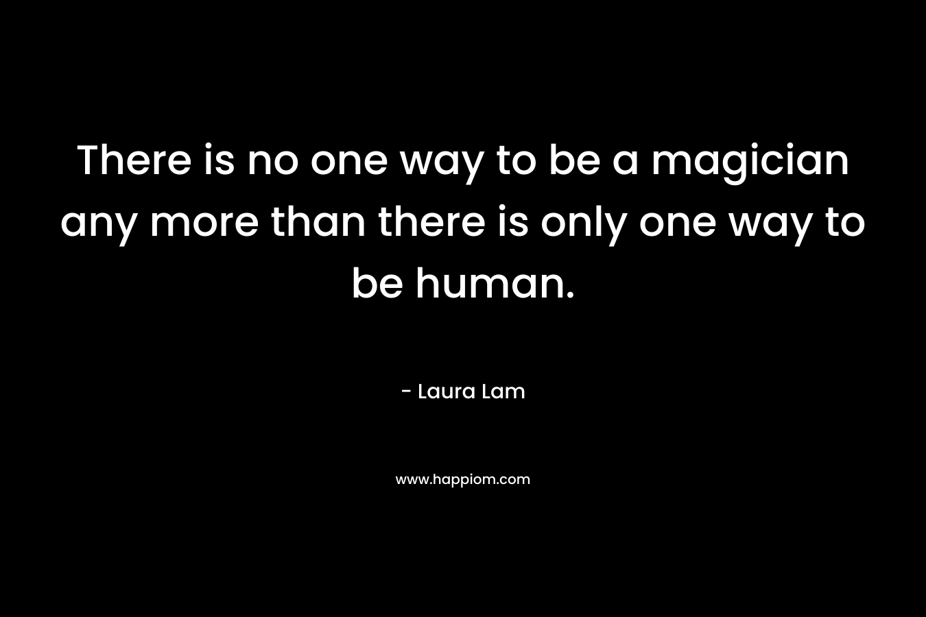 There is no one way to be a magician any more than there is only one way to be human.