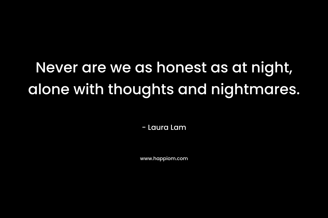 Never are we as honest as at night, alone with thoughts and nightmares.