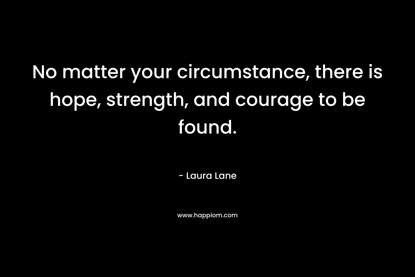 No matter your circumstance, there is hope, strength, and courage to be found.