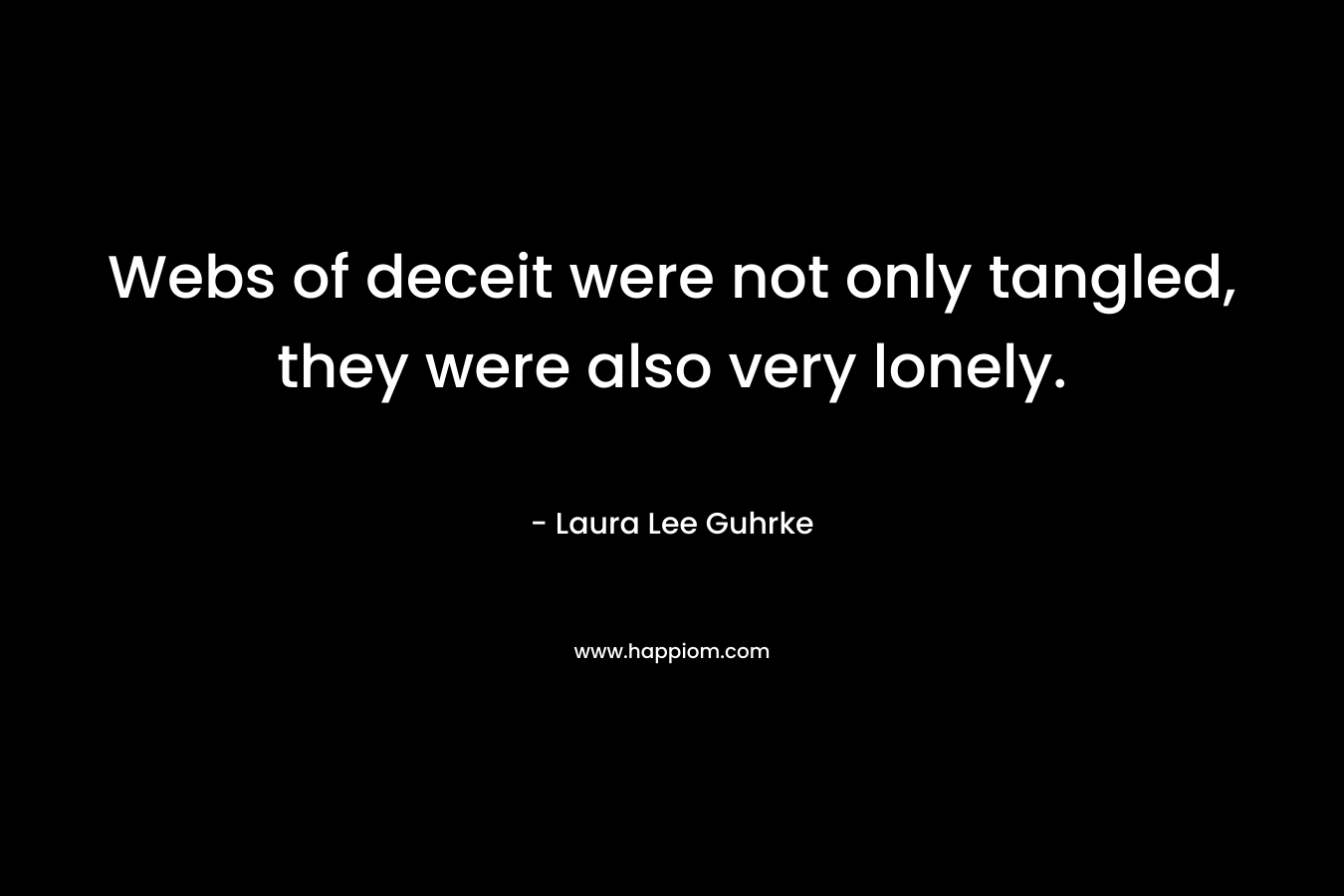 Webs of deceit were not only tangled, they were also very lonely. – Laura Lee Guhrke