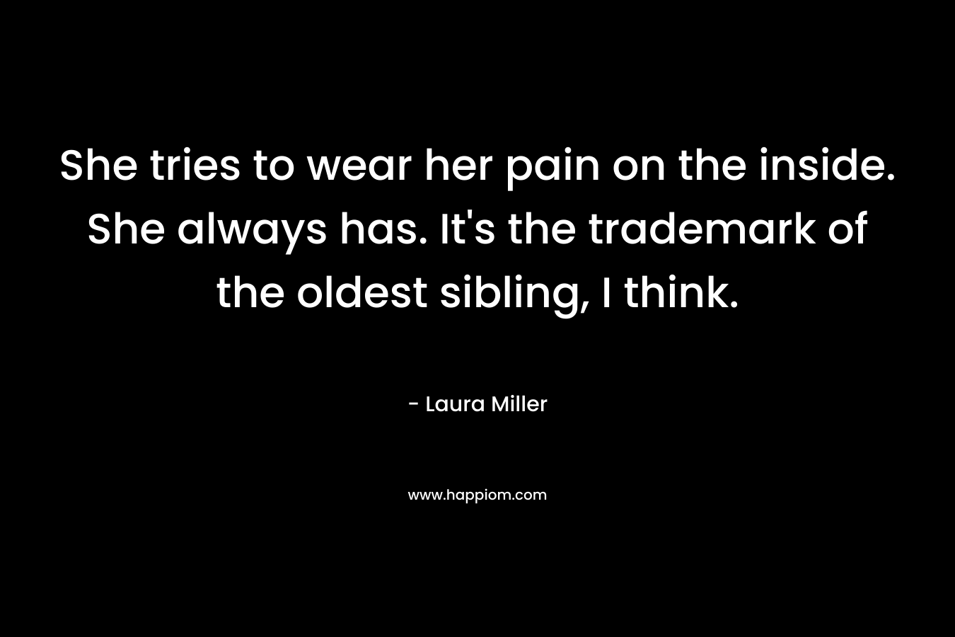 She tries to wear her pain on the inside. She always has. It's the trademark of the oldest sibling, I think.