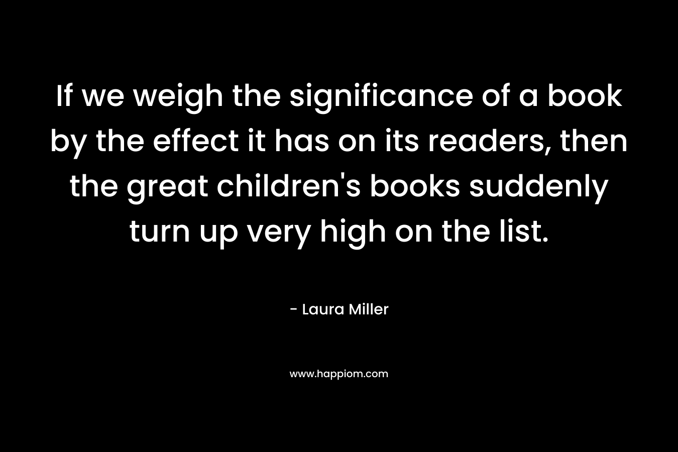 If we weigh the significance of a book by the effect it has on its readers, then the great children's books suddenly turn up very high on the list.