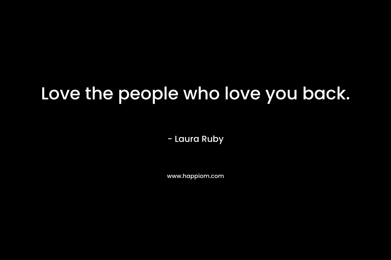 Love the people who love you back.