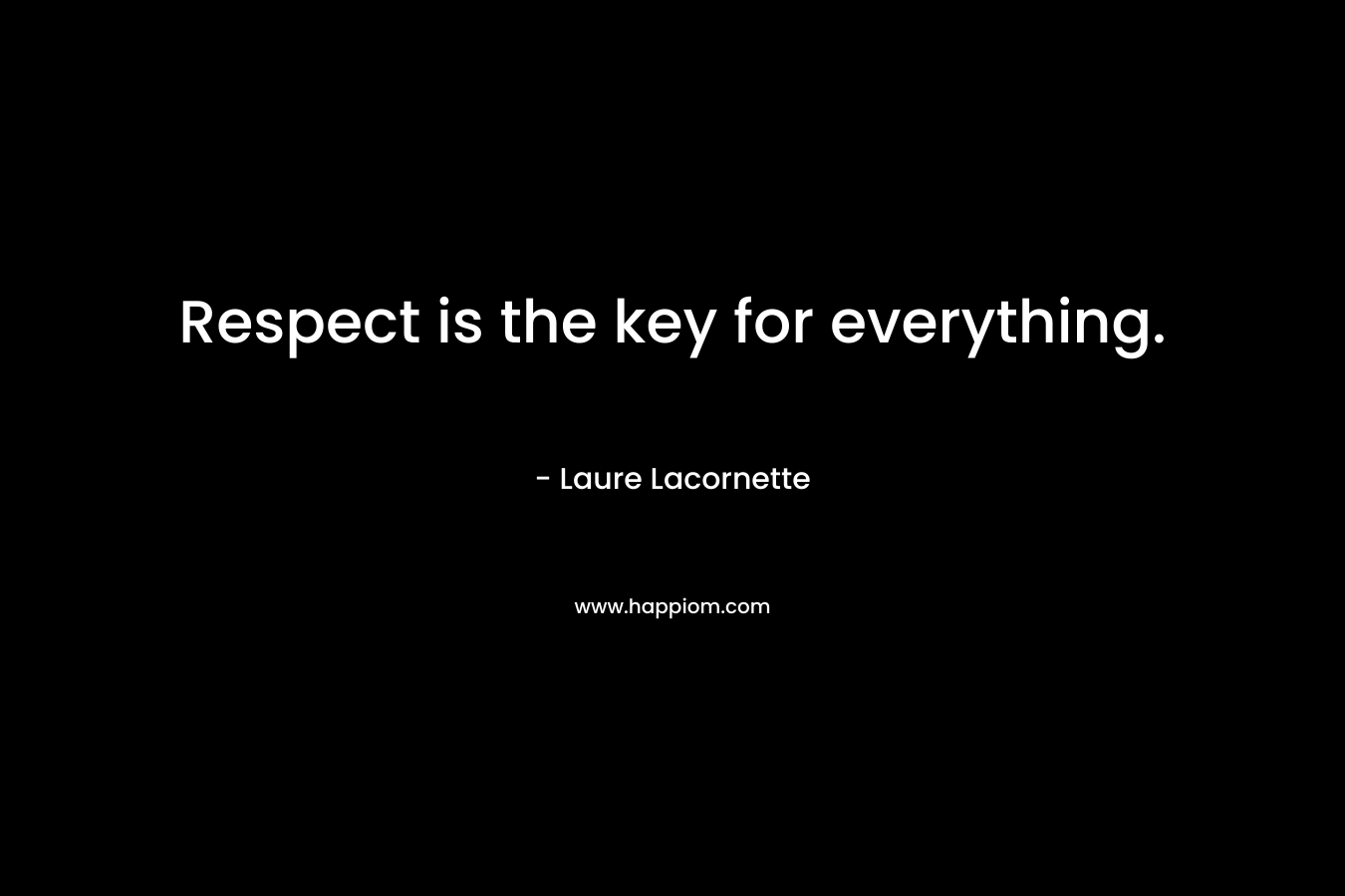 Respect is the key for everything. – Laure Lacornette