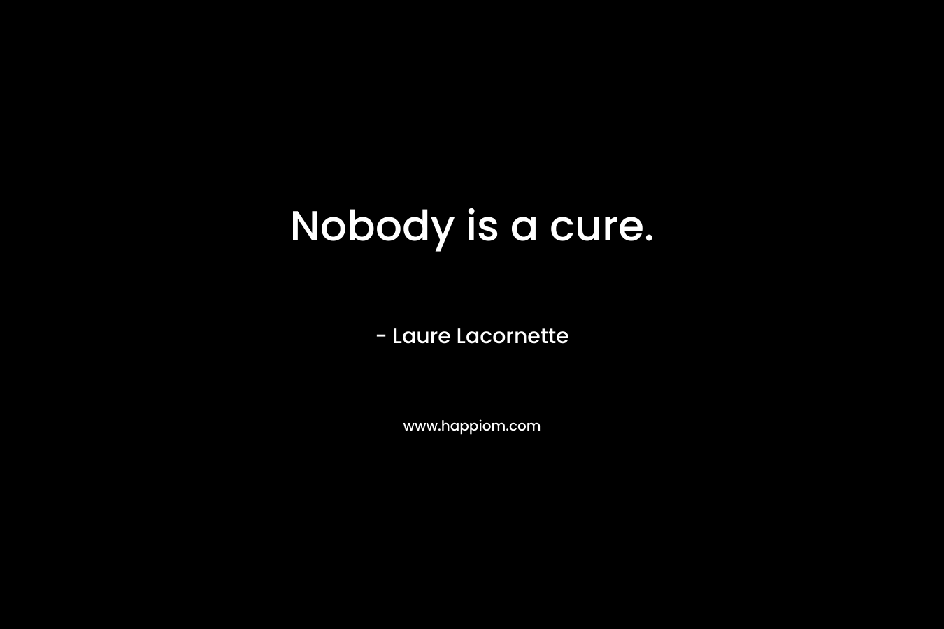 Nobody is a cure. – Laure Lacornette
