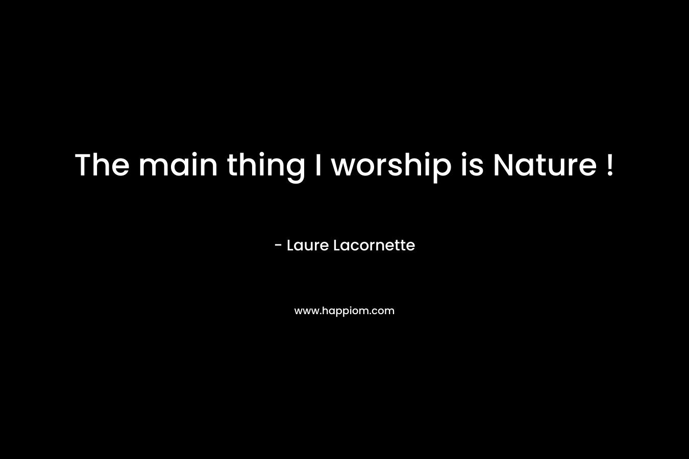 The main thing I worship is Nature !