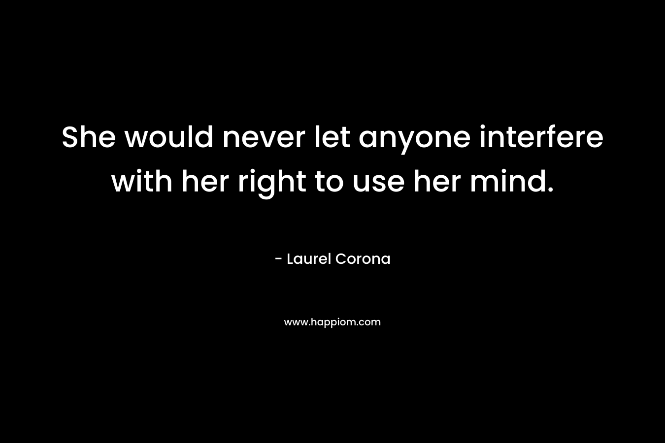 She would never let anyone interfere with her right to use her mind.