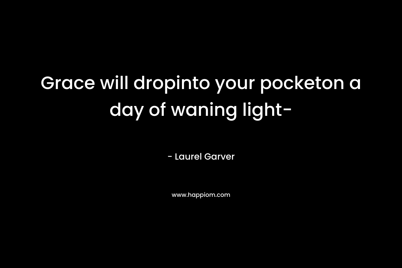 Grace will dropinto your pocketon a day of waning light-