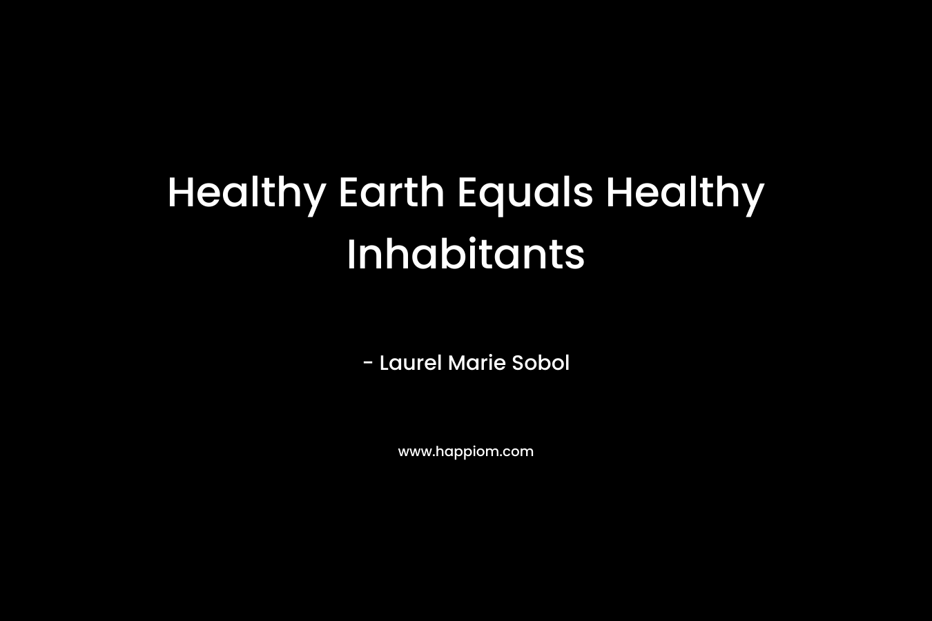 Healthy Earth Equals Healthy Inhabitants – Laurel Marie Sobol