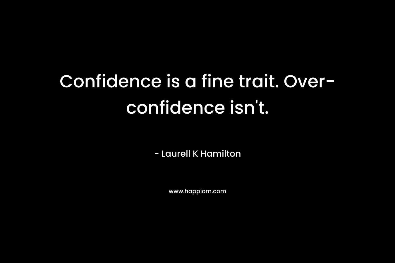 Confidence is a fine trait. Over-confidence isn’t. – Laurell K Hamilton