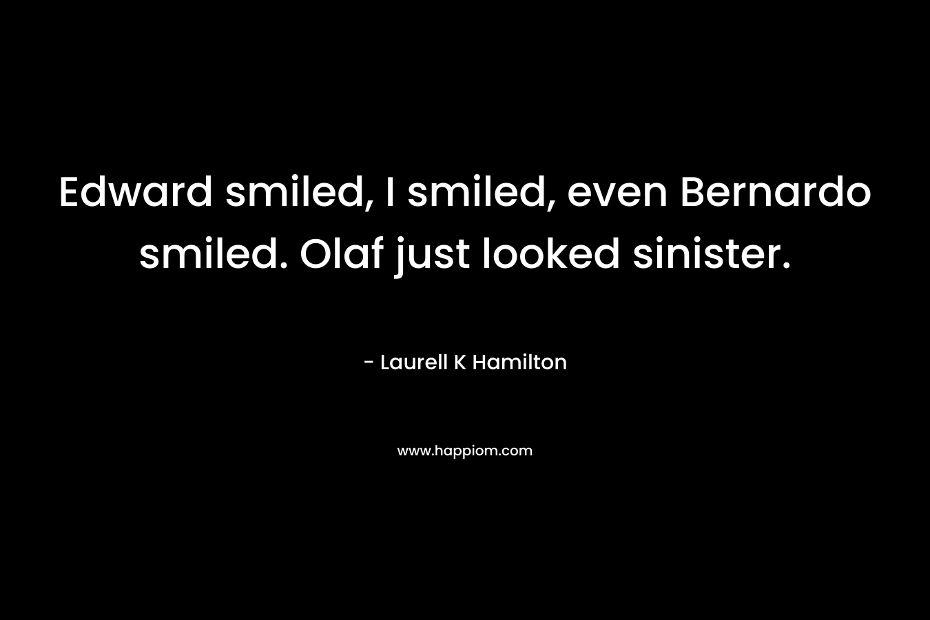 Edward smiled, I smiled, even Bernardo smiled. Olaf just looked sinister.