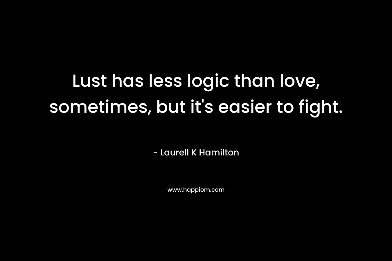 Lust has less logic than love, sometimes, but it's easier to fight.