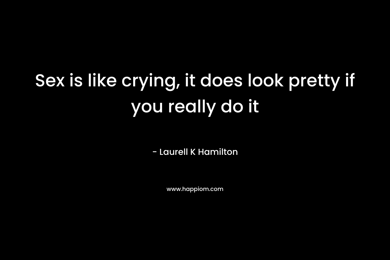 Sex is like crying, it does look pretty if you really do it