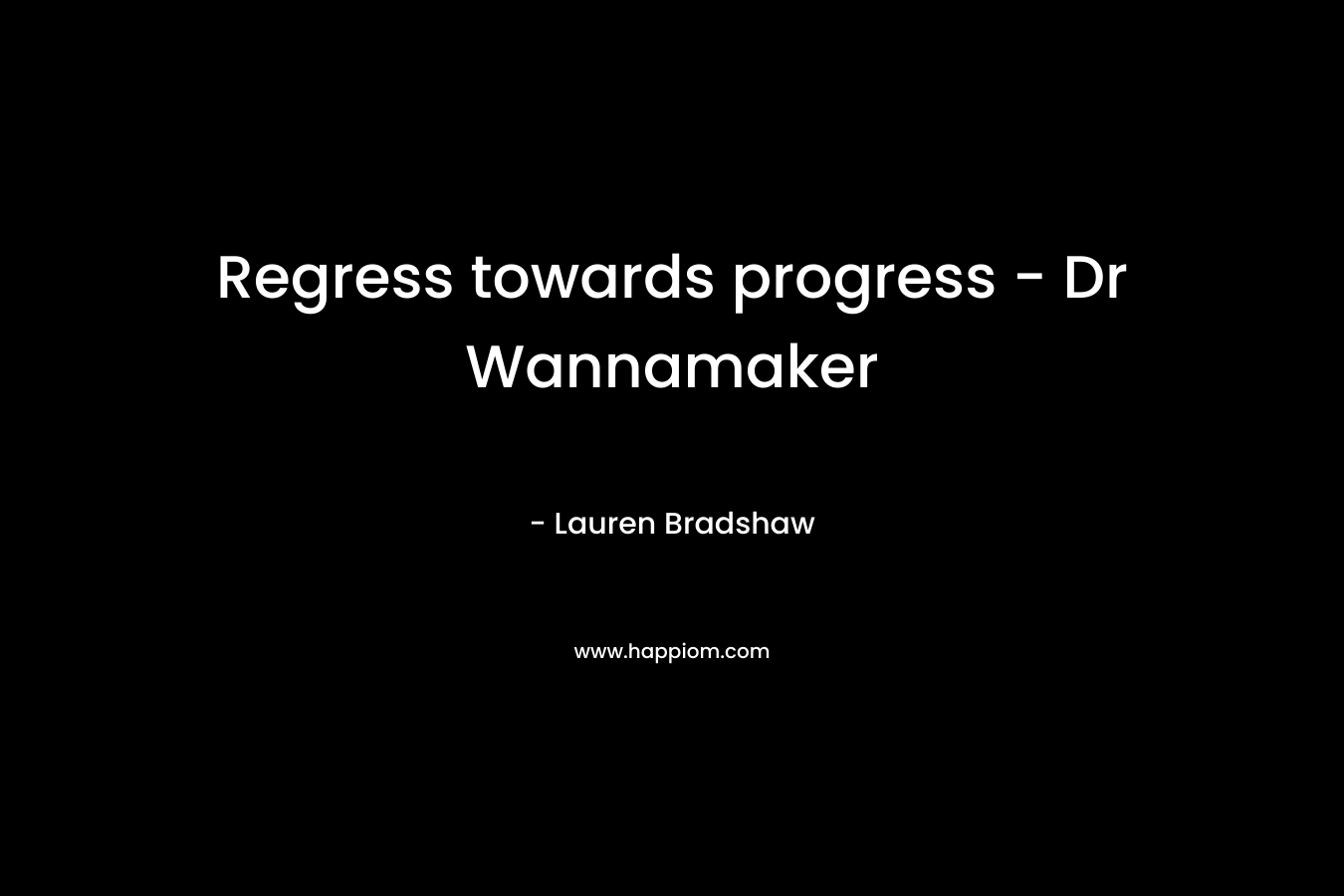 Regress towards progress – Dr Wannamaker – Lauren Bradshaw