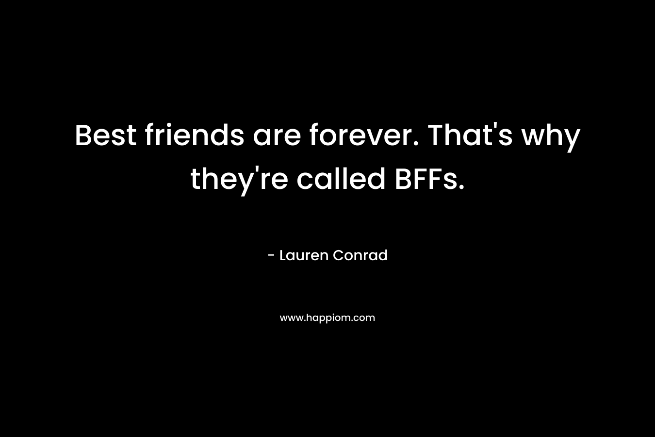 Best friends are forever. That's why they're called BFFs.