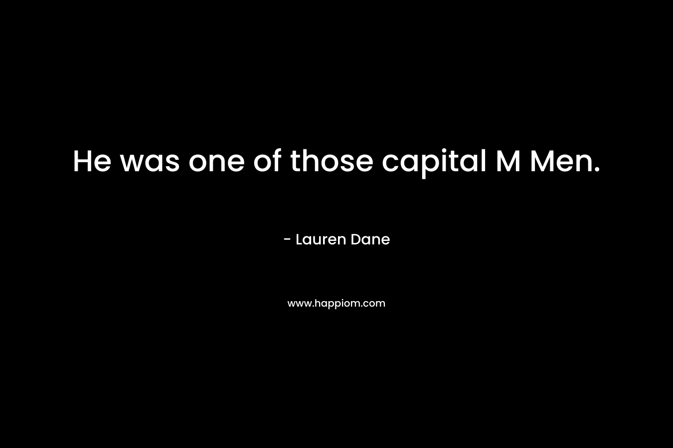 He was one of those capital M Men. – Lauren Dane