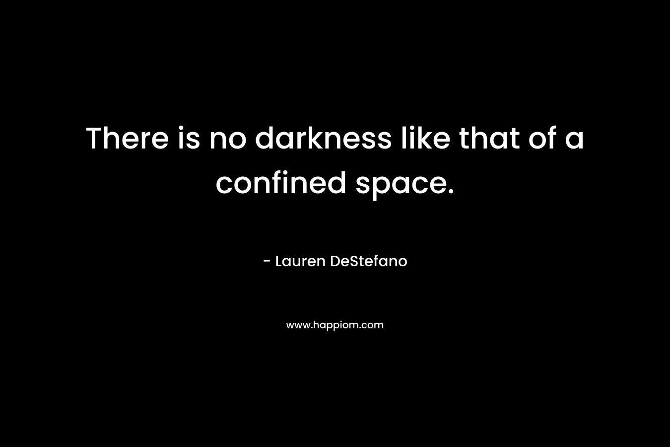 There is no darkness like that of a confined space.