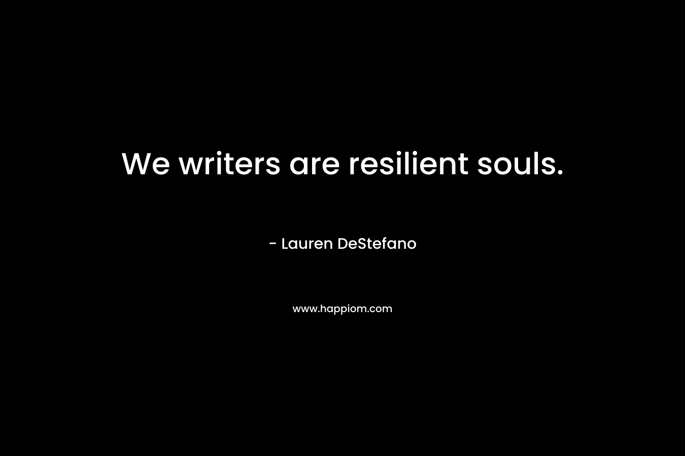 We writers are resilient souls.