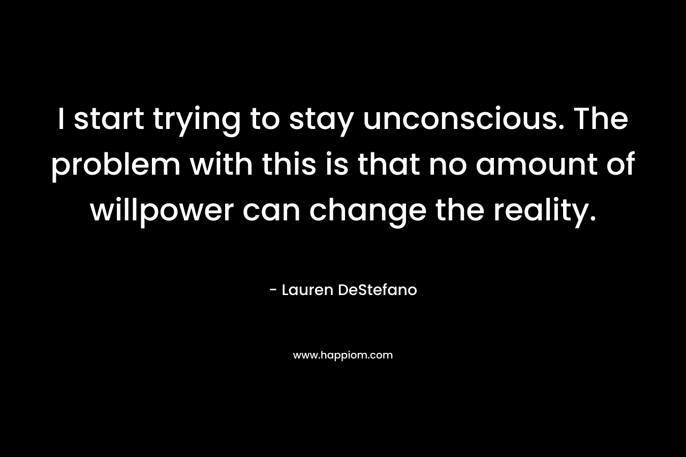 I start trying to stay unconscious. The problem with this is that no amount of willpower can change the reality.