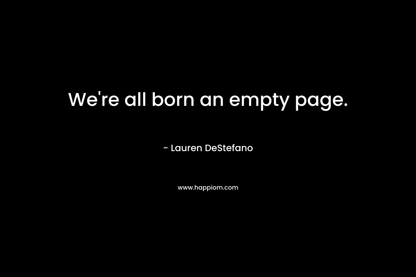 We’re all born an empty page. – Lauren DeStefano