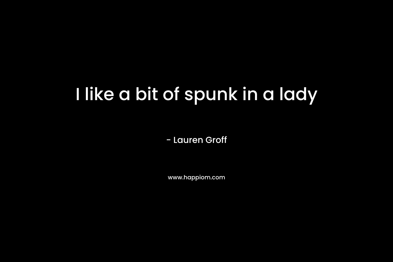 I like a bit of spunk in a lady
