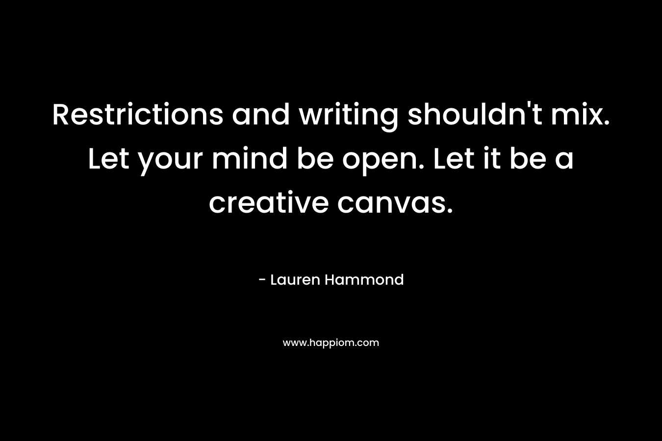 Restrictions and writing shouldn't mix. Let your mind be open. Let it be a creative canvas.