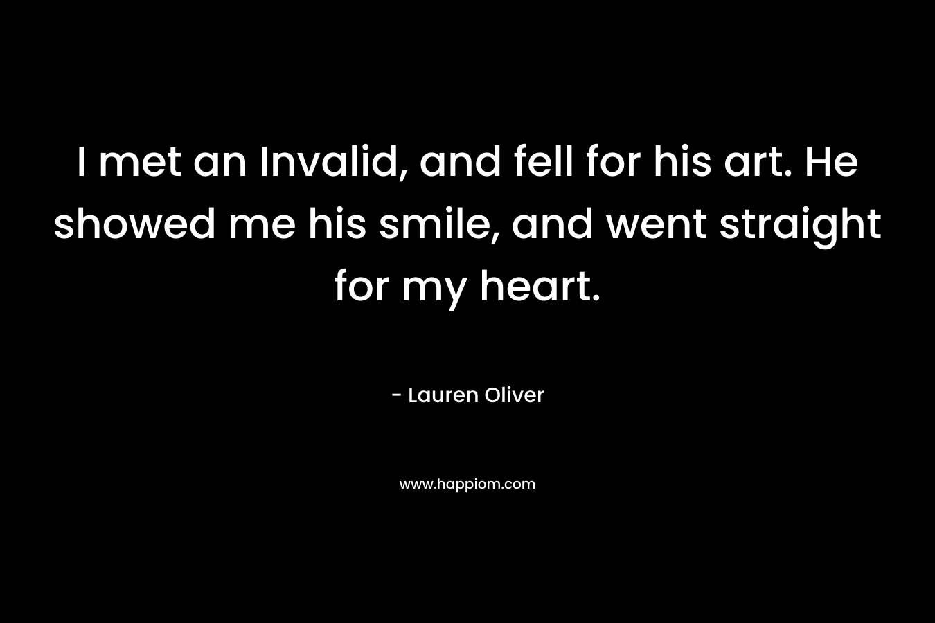 I met an Invalid, and fell for his art. He showed me his smile, and went straight for my heart. – Lauren Oliver