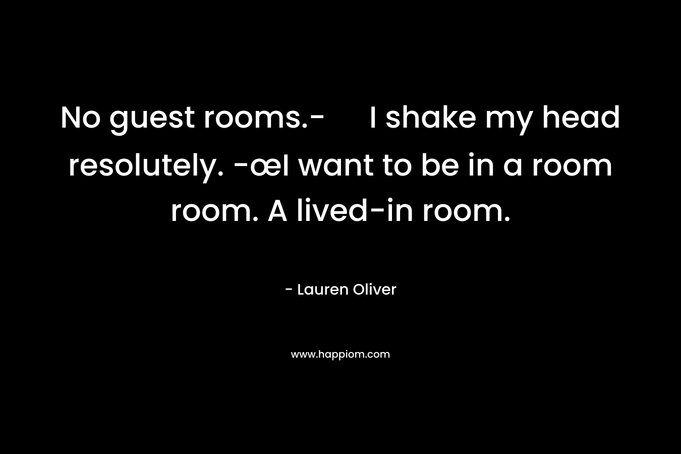 No guest rooms.- I shake my head resolutely. -œI want to be in a room room. A lived-in room.
