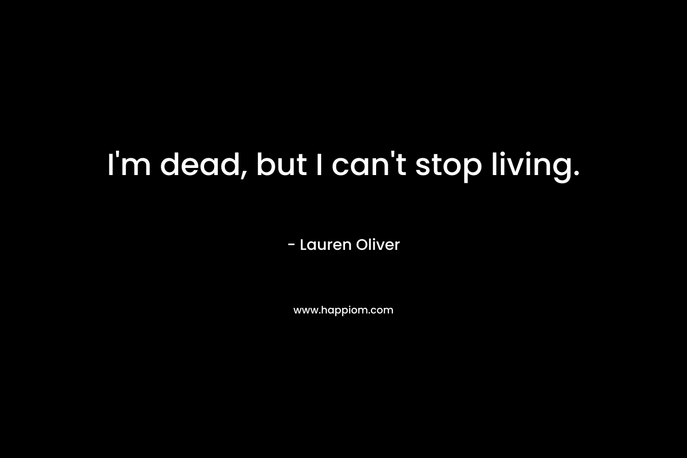 I'm dead, but I can't stop living.