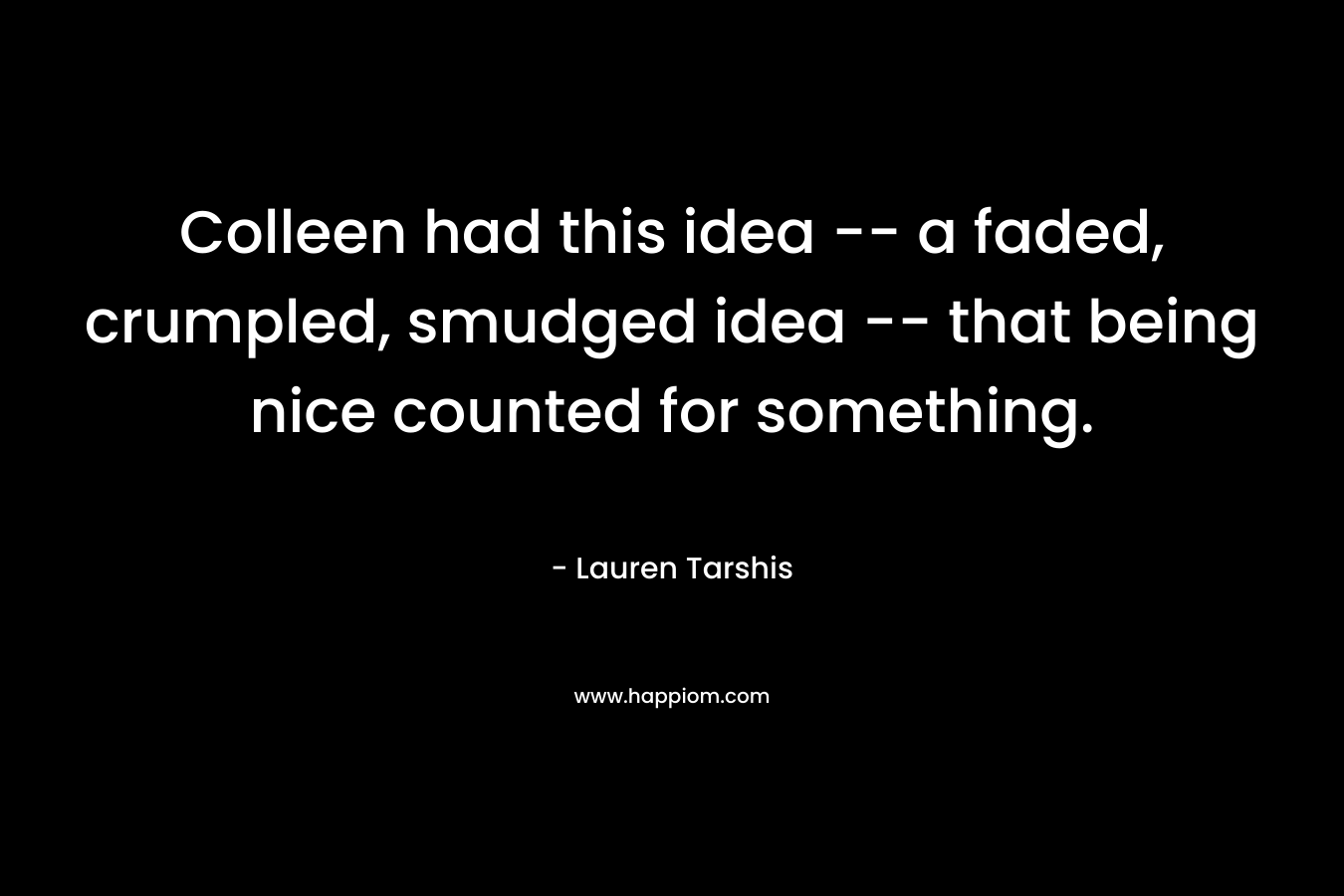 Colleen had this idea -- a faded, crumpled, smudged idea -- that being nice counted for something.