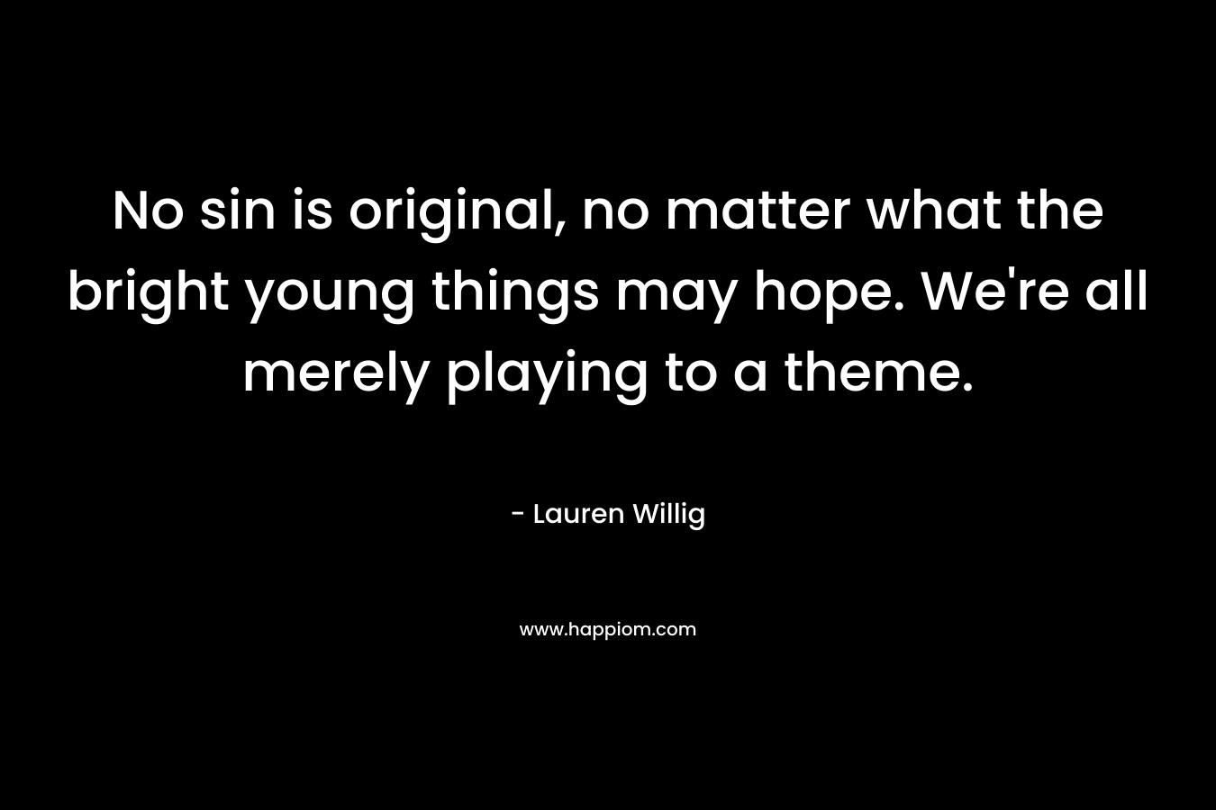 No sin is original, no matter what the bright young things may hope. We’re all merely playing to a theme. – Lauren Willig
