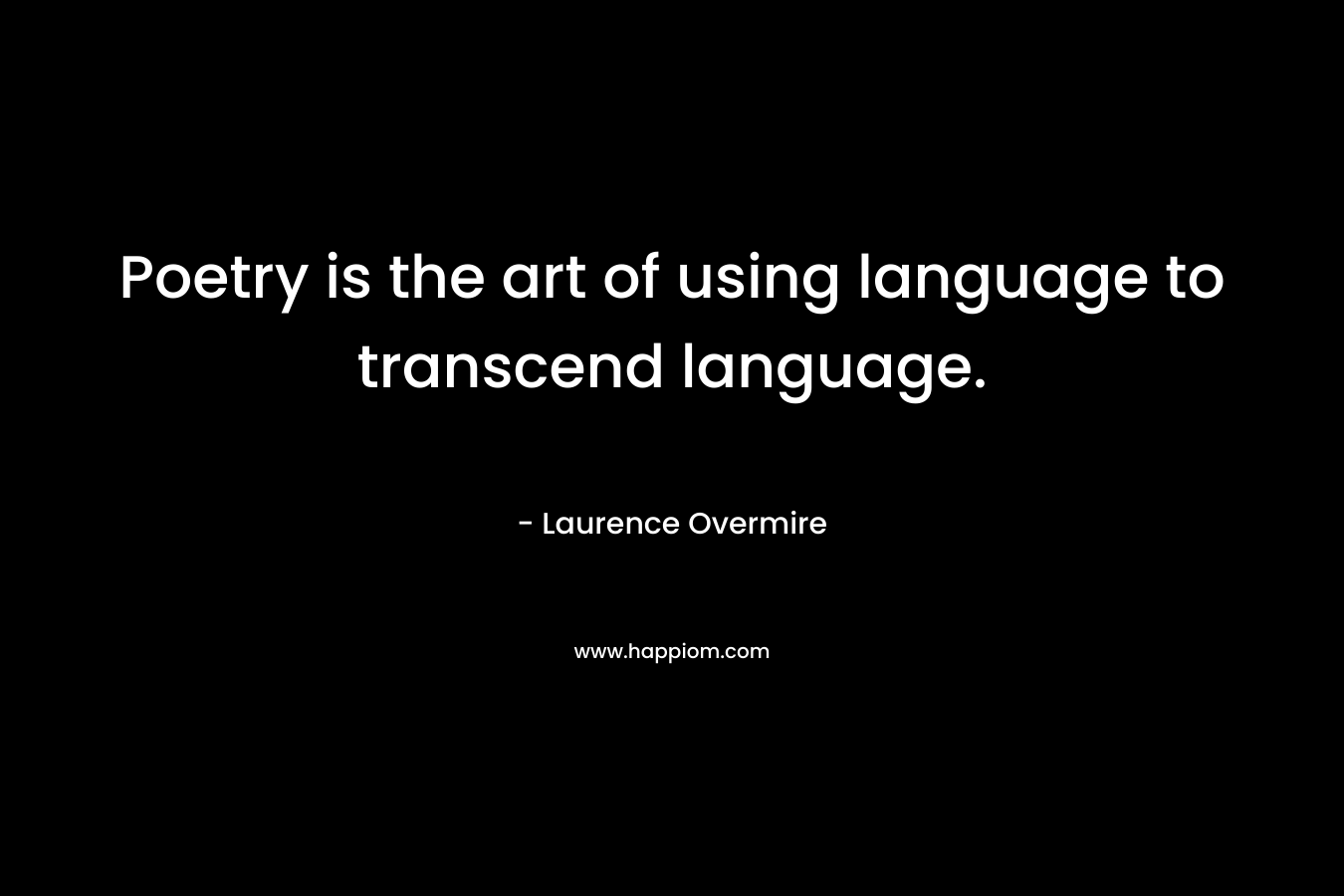 Poetry is the art of using language to transcend language. – Laurence Overmire