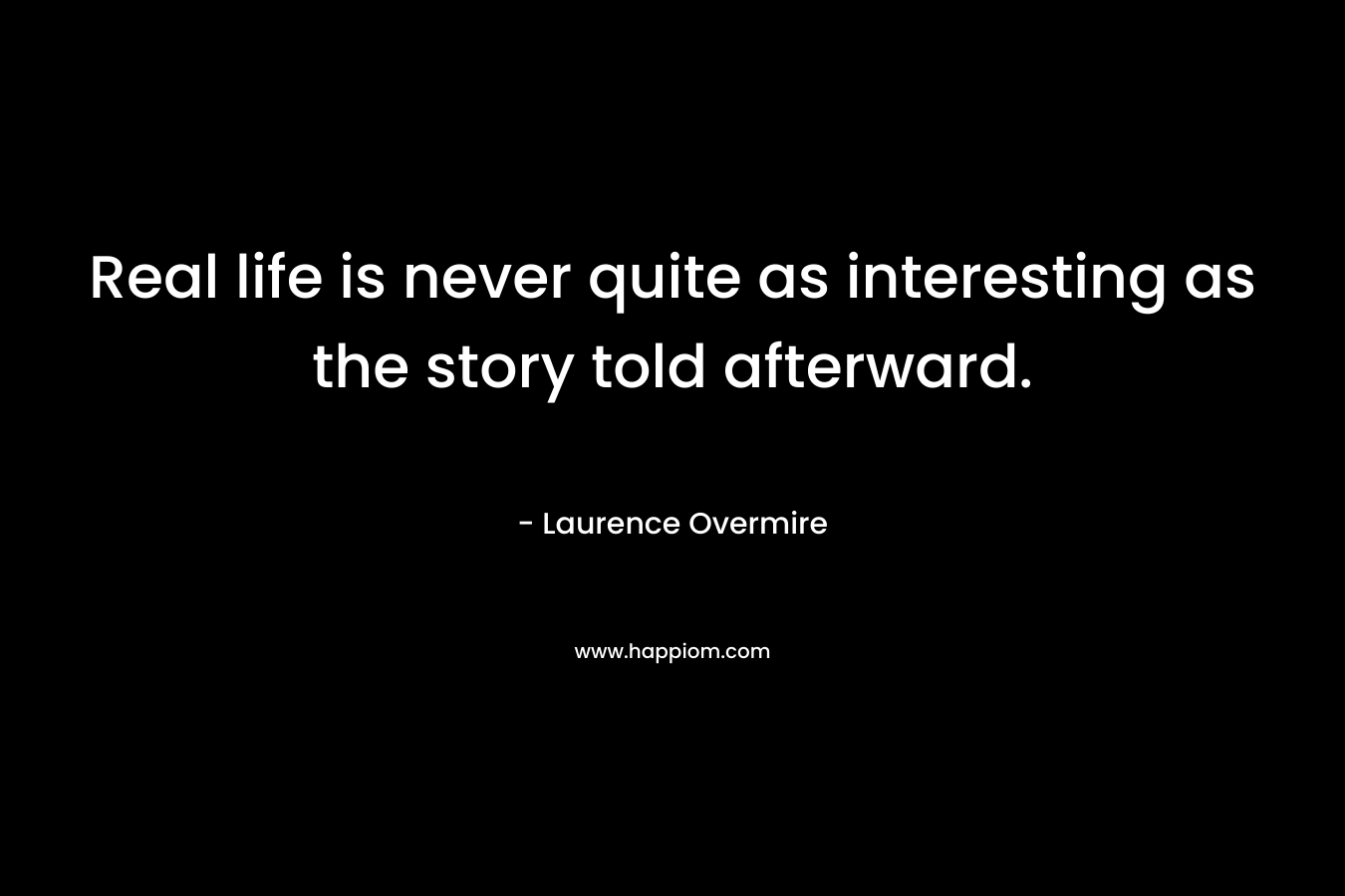 Real life is never quite as interesting as the story told afterward.