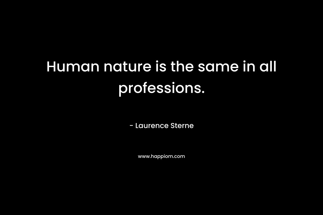 Human nature is the same in all professions. – Laurence Sterne