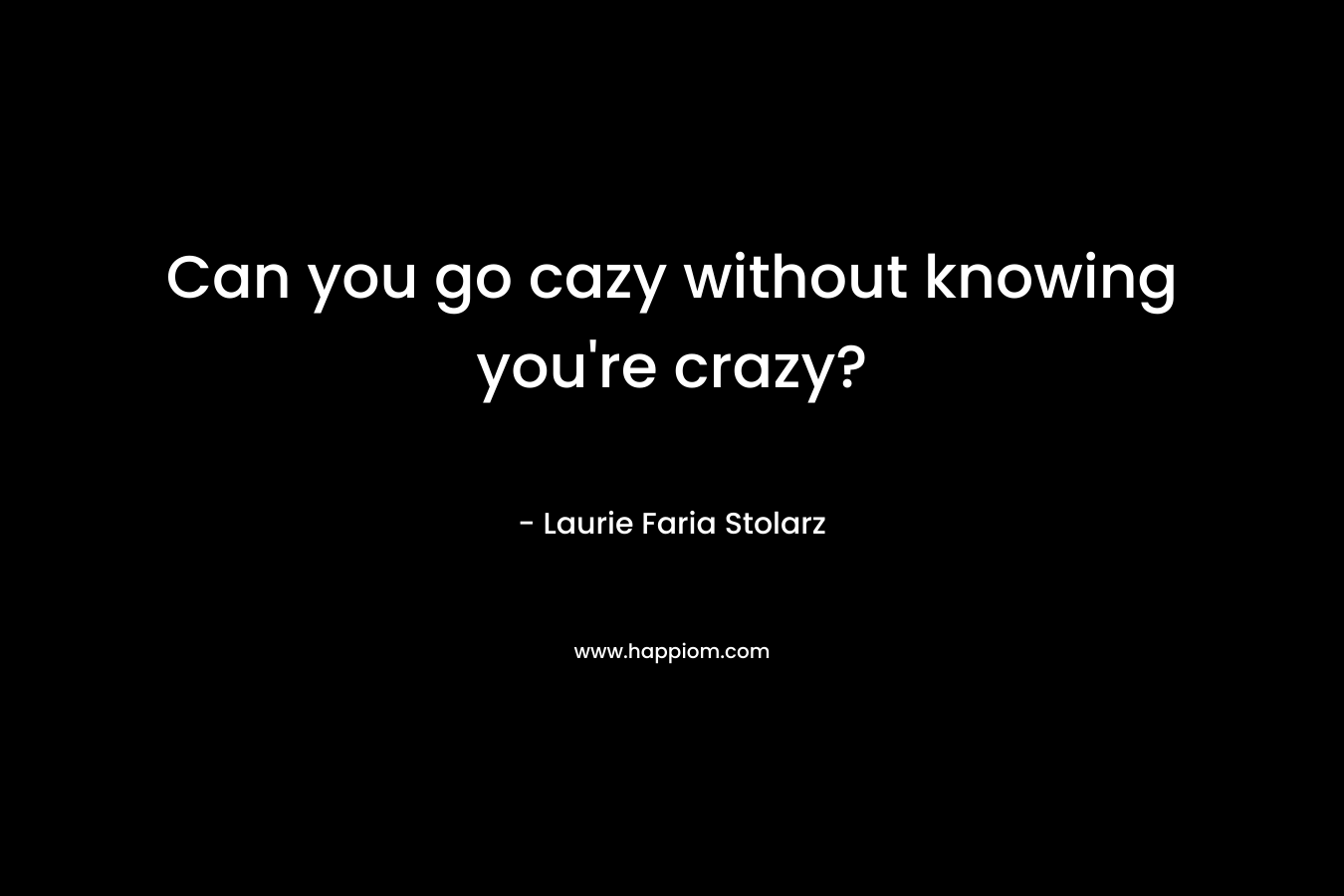 Can you go cazy without knowing you’re crazy? – Laurie Faria Stolarz