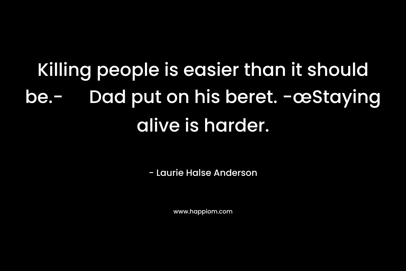 Killing people is easier than it should be.- Dad put on his beret. -œStaying alive is harder.