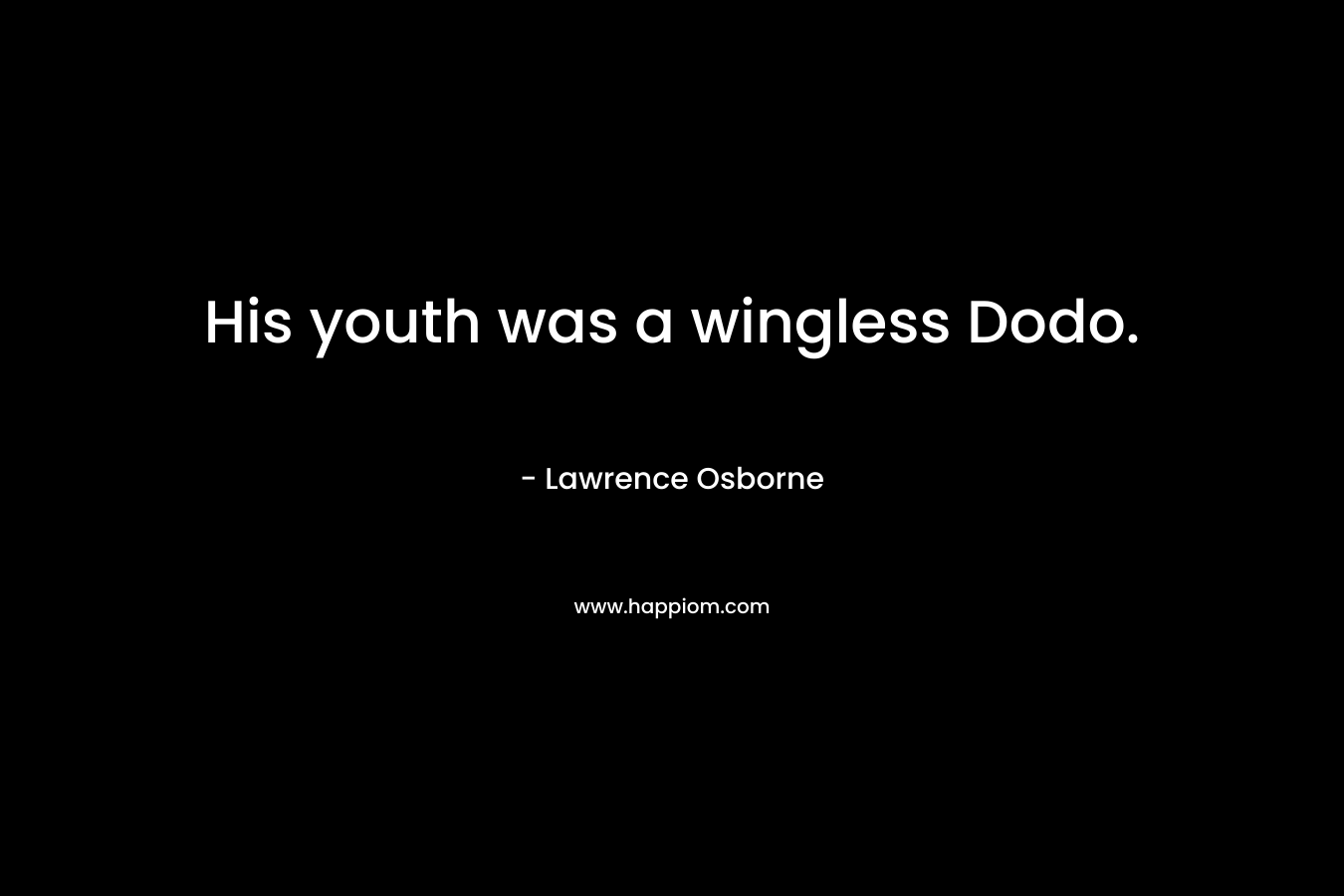 His youth was a wingless Dodo. – Lawrence Osborne