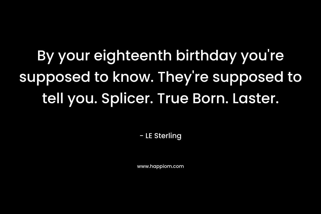 By your eighteenth birthday you’re supposed to know. They’re supposed to tell you. Splicer. True Born. Laster. – LE Sterling