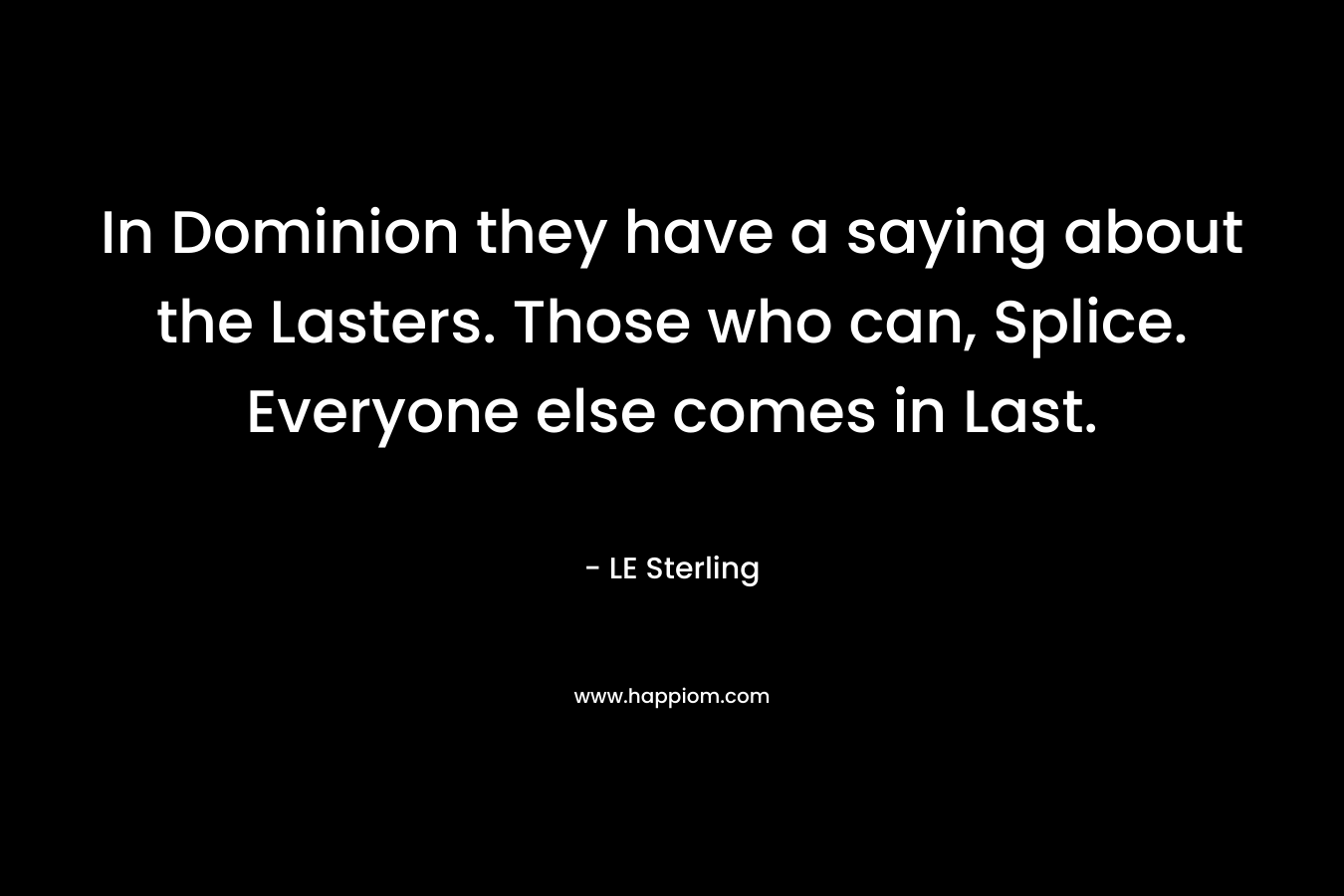In Dominion they have a saying about the Lasters. Those who can, Splice. Everyone else comes in Last. – LE Sterling