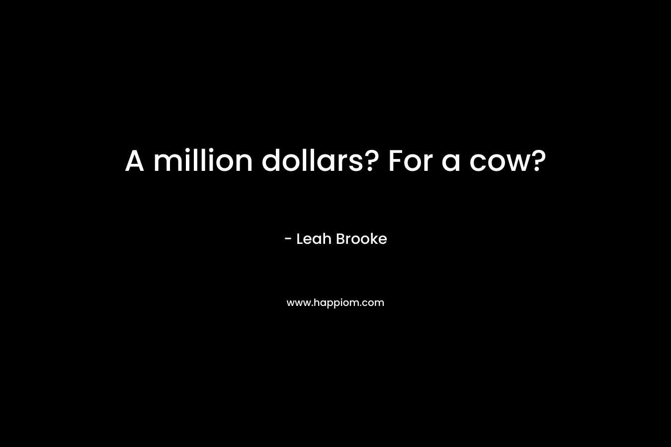 A million dollars? For a cow? – Leah Brooke